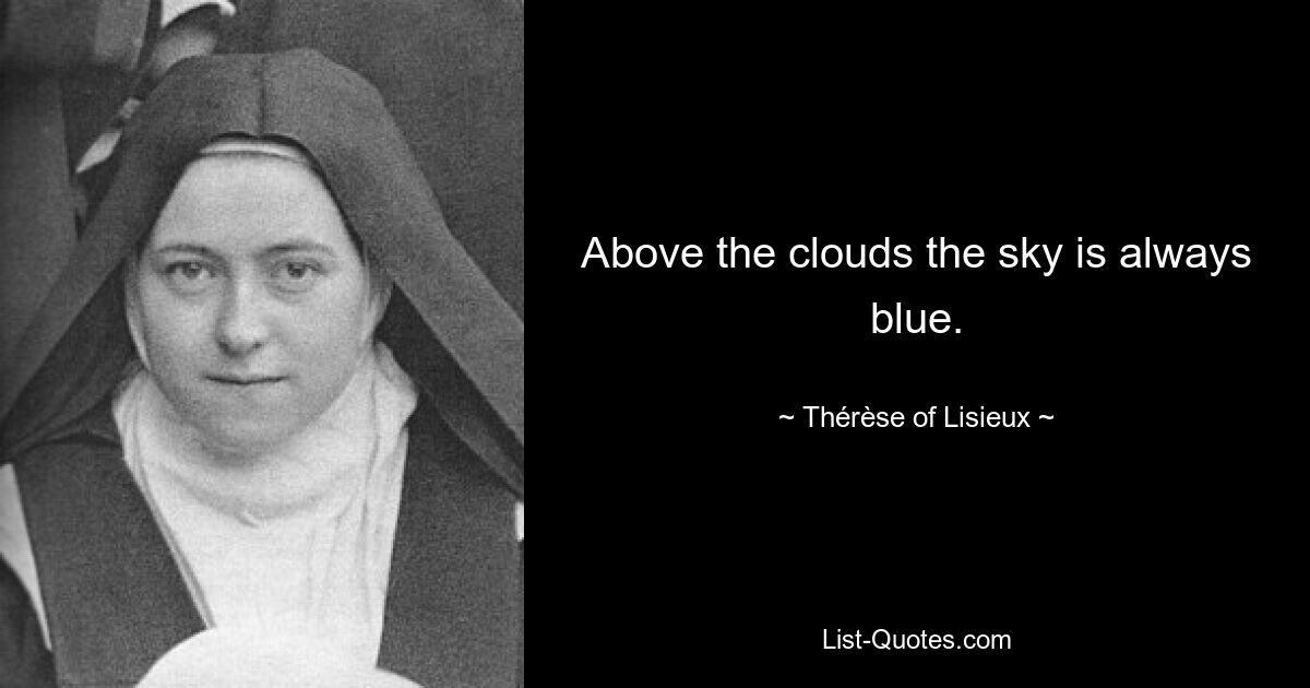 Above the clouds the sky is always blue. — © Thérèse of Lisieux