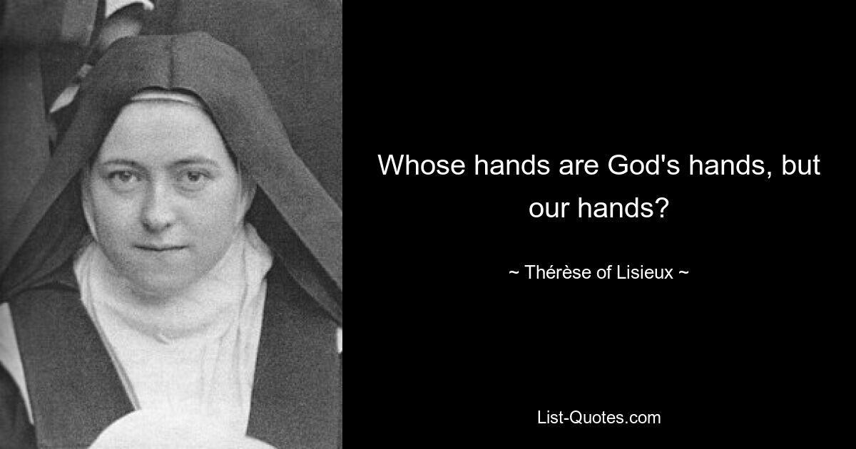 Wessen Hände sind Gottes Hände, wenn nicht unsere Hände? — © Thérèse von Lisieux 