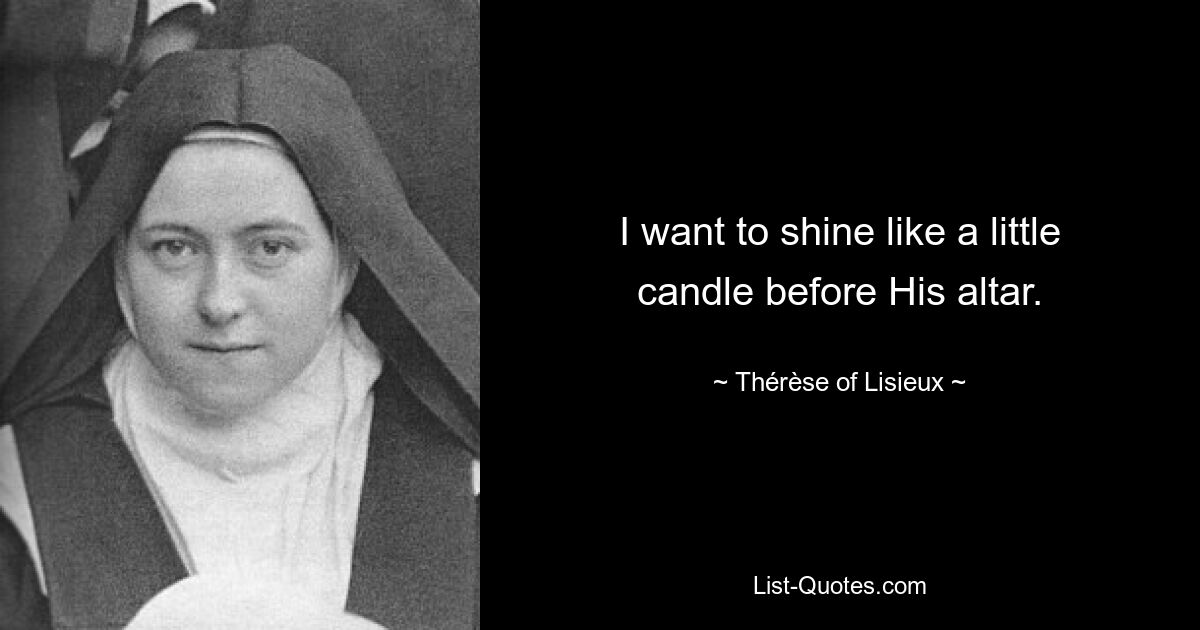 I want to shine like a little candle before His altar. — © Thérèse of Lisieux