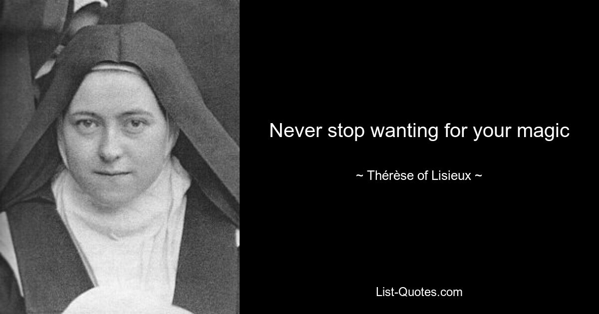 Never stop wanting for your magic — © Thérèse of Lisieux