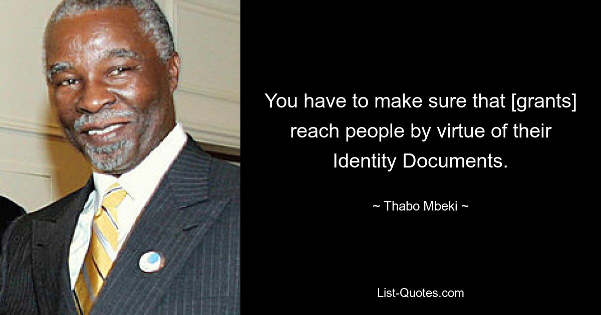 You have to make sure that [grants] reach people by virtue of their Identity Documents. — © Thabo Mbeki