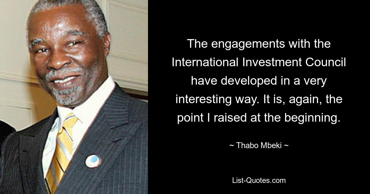 The engagements with the International Investment Council have developed in a very interesting way. It is, again, the point I raised at the beginning. — © Thabo Mbeki