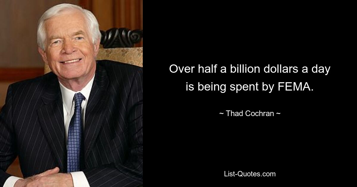 Over half a billion dollars a day is being spent by FEMA. — © Thad Cochran