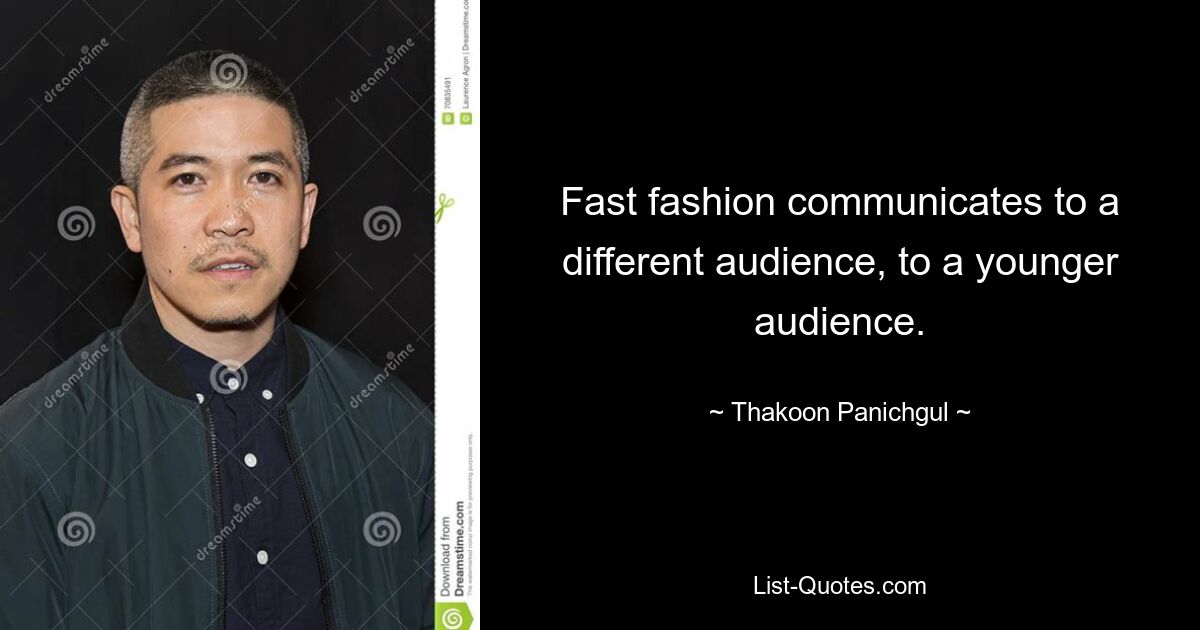 Fast fashion communicates to a different audience, to a younger audience. — © Thakoon Panichgul