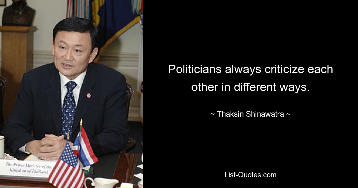 Politicians always criticize each other in different ways. — © Thaksin Shinawatra