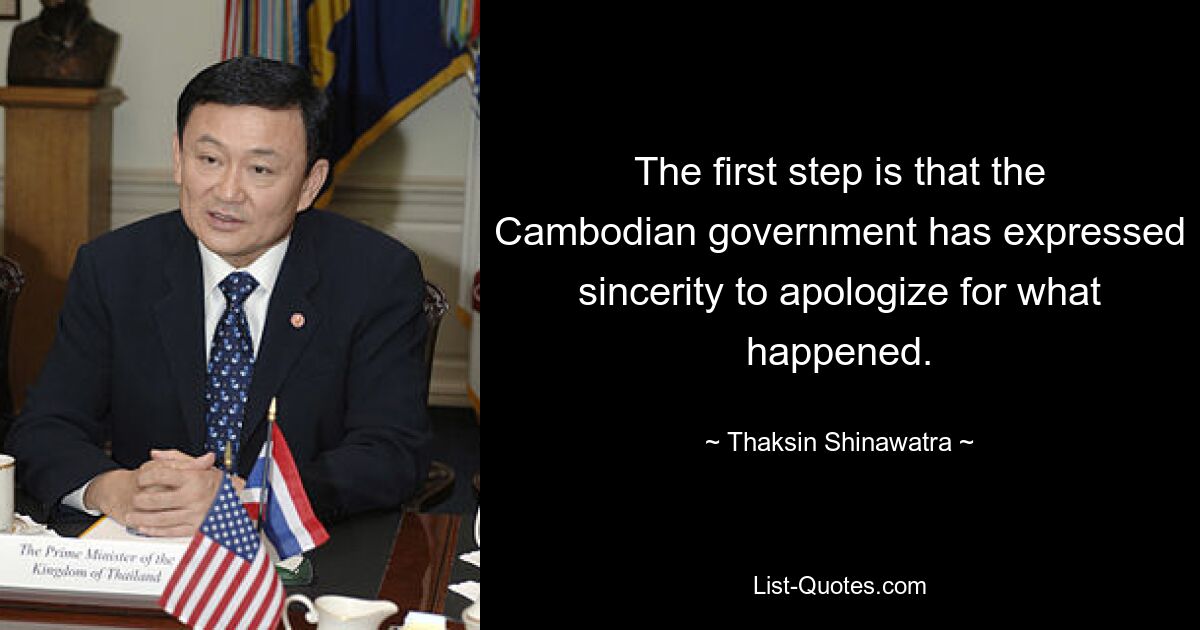 The first step is that the Cambodian government has expressed sincerity to apologize for what happened. — © Thaksin Shinawatra