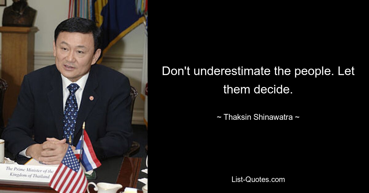 Don't underestimate the people. Let them decide. — © Thaksin Shinawatra