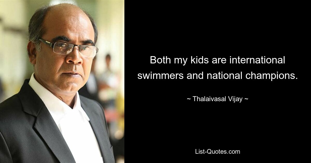 Both my kids are international swimmers and national champions. — © Thalaivasal Vijay