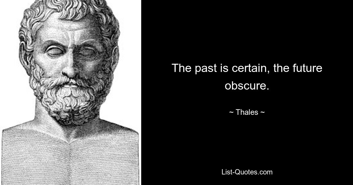 The past is certain, the future obscure. — © Thales