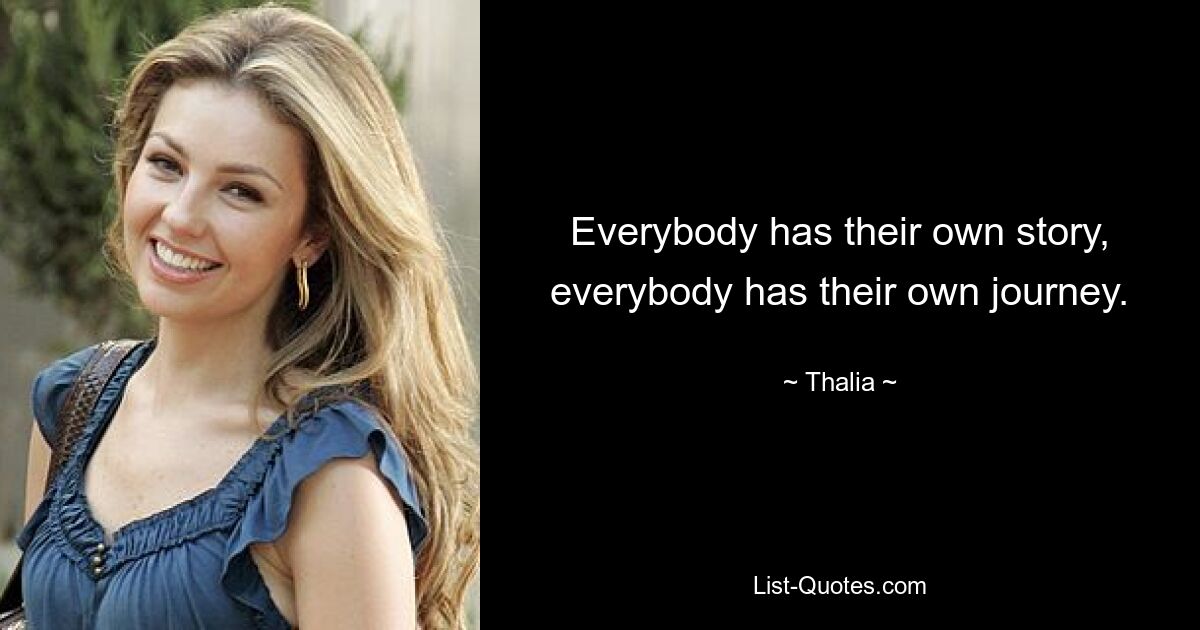 Everybody has their own story, everybody has their own journey. — © Thalia