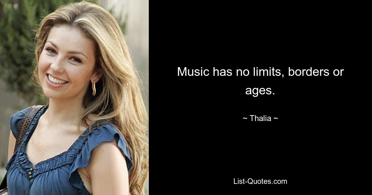 Music has no limits, borders or ages. — © Thalia