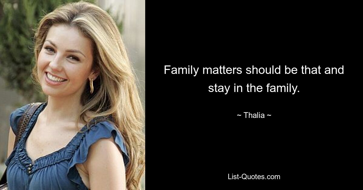 Family matters should be that and stay in the family. — © Thalia