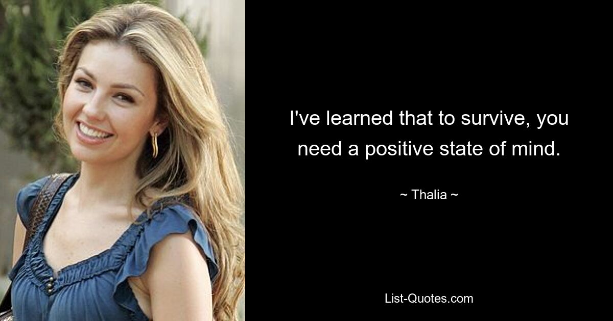 I've learned that to survive, you need a positive state of mind. — © Thalia