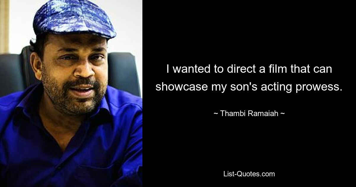 I wanted to direct a film that can showcase my son's acting prowess. — © Thambi Ramaiah