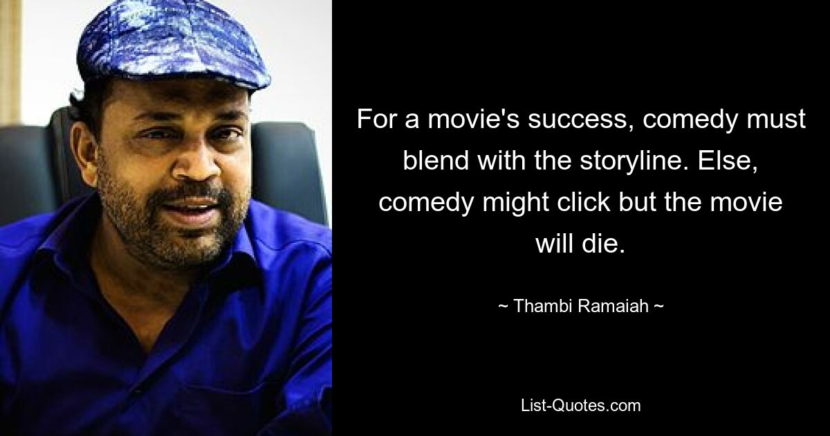 For a movie's success, comedy must blend with the storyline. Else, comedy might click but the movie will die. — © Thambi Ramaiah