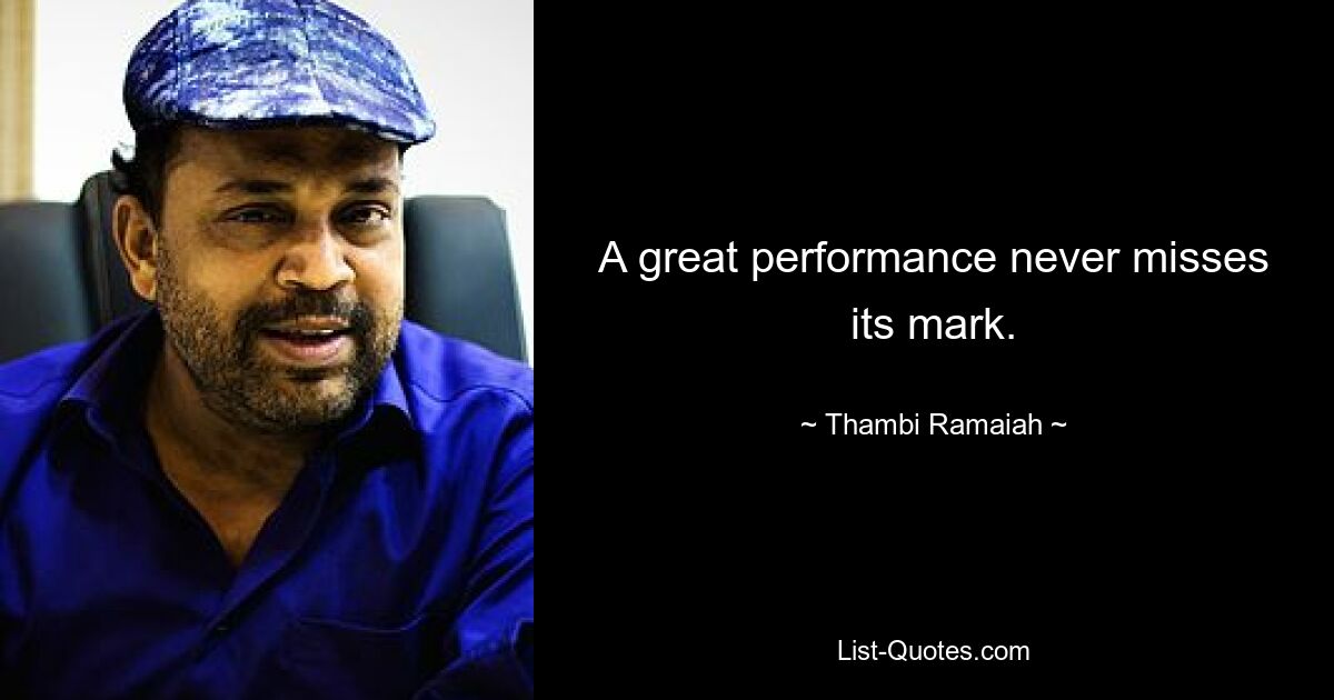 A great performance never misses its mark. — © Thambi Ramaiah