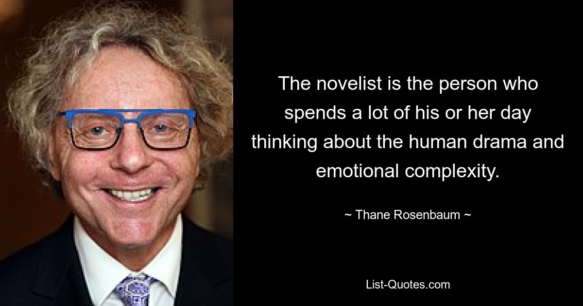 The novelist is the person who spends a lot of his or her day thinking about the human drama and emotional complexity. — © Thane Rosenbaum