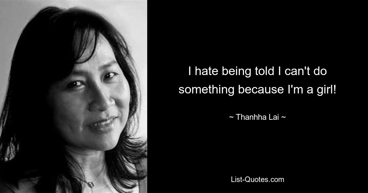 I hate being told I can't do something because I'm a girl! — © Thanhha Lai