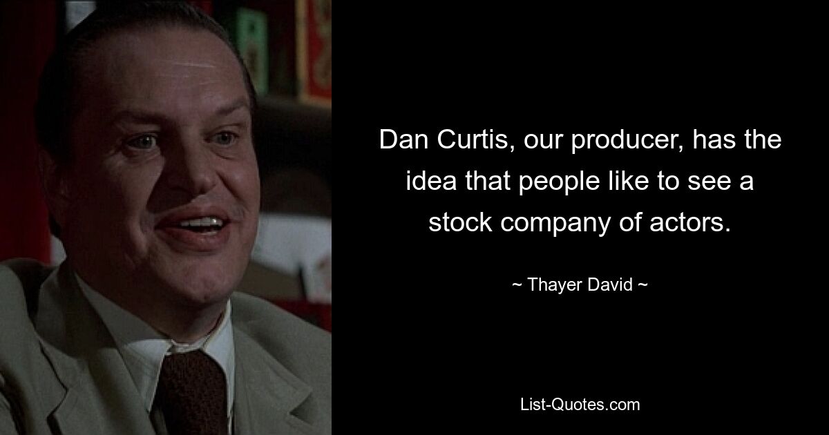 Dan Curtis, our producer, has the idea that people like to see a stock company of actors. — © Thayer David