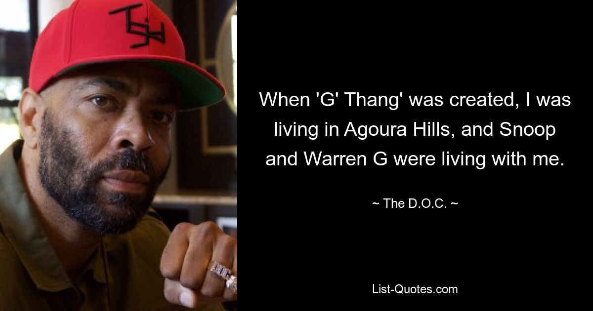 When 'G' Thang' was created, I was living in Agoura Hills, and Snoop and Warren G were living with me. — © The D.O.C.