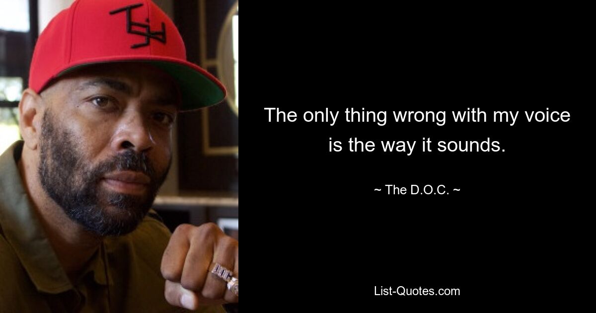 The only thing wrong with my voice is the way it sounds. — © The D.O.C.