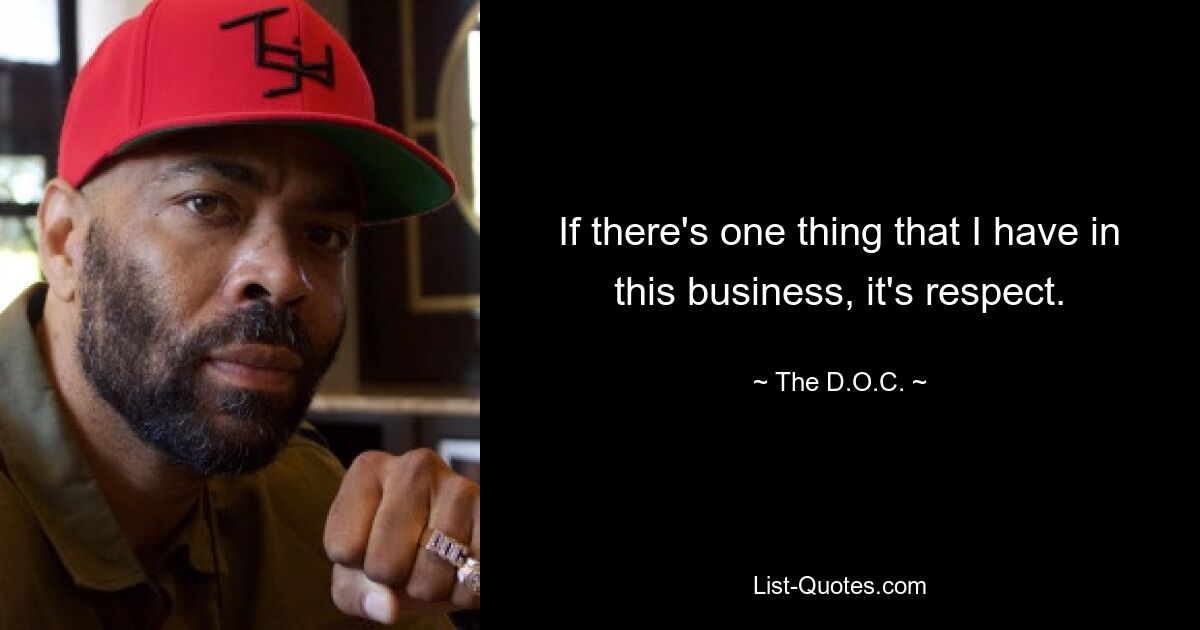 If there's one thing that I have in this business, it's respect. — © The D.O.C.