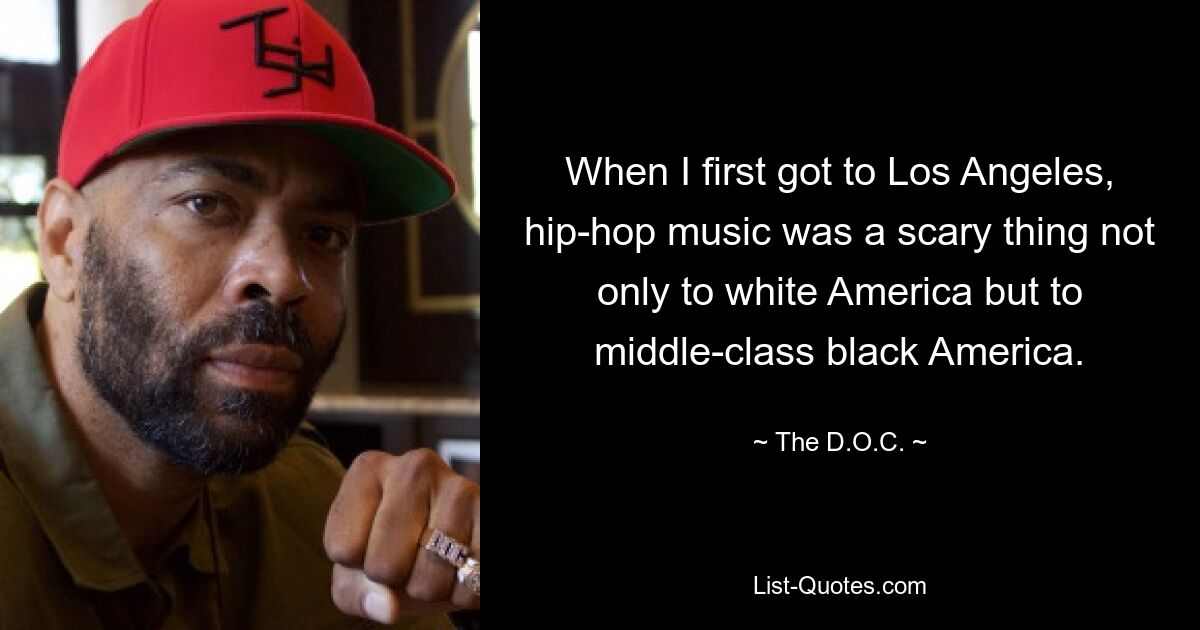 When I first got to Los Angeles, hip-hop music was a scary thing not only to white America but to middle-class black America. — © The D.O.C.