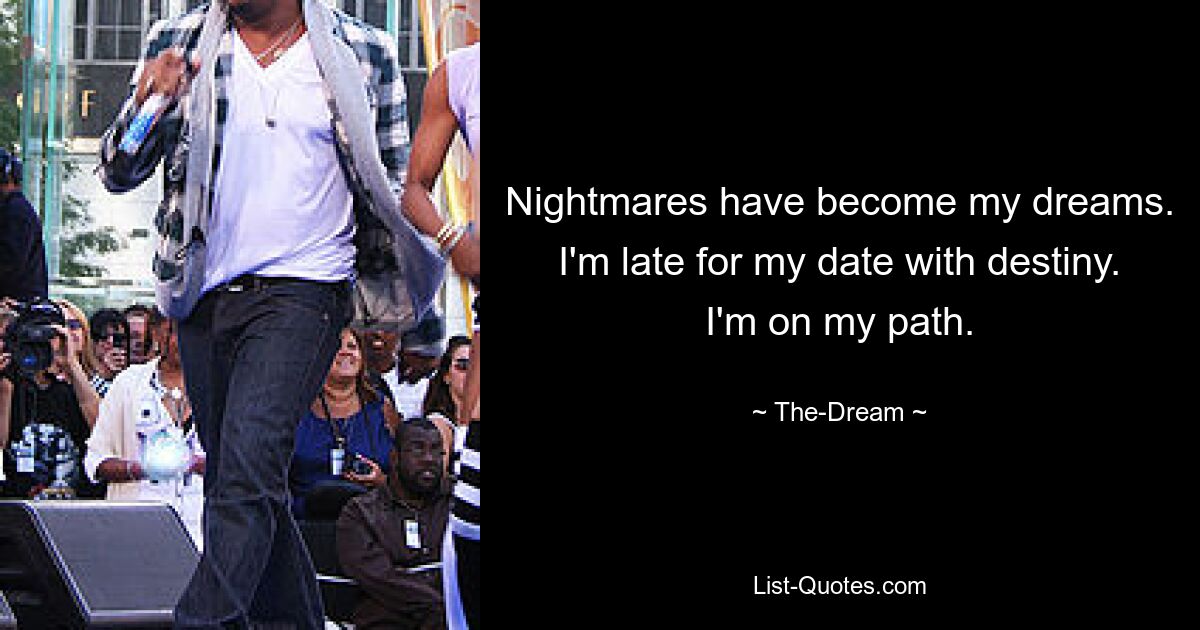 Nightmares have become my dreams. I'm late for my date with destiny. I'm on my path. — © The-Dream