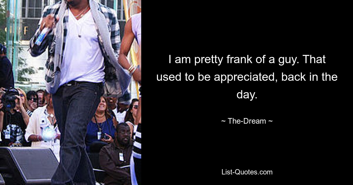 I am pretty frank of a guy. That used to be appreciated, back in the day. — © The-Dream