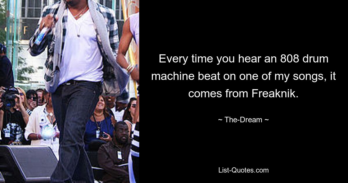 Every time you hear an 808 drum machine beat on one of my songs, it comes from Freaknik. — © The-Dream