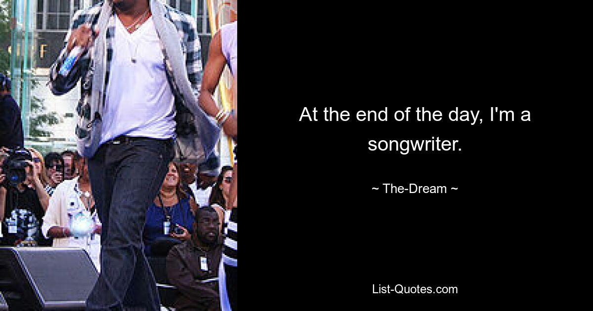 At the end of the day, I'm a songwriter. — © The-Dream