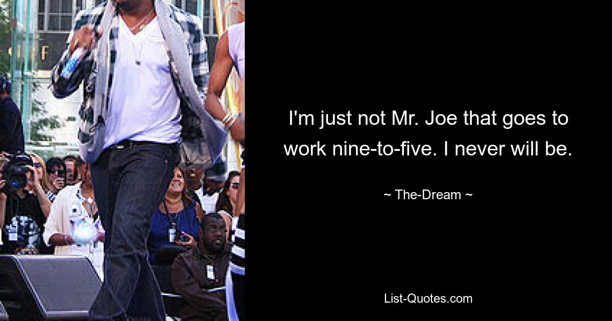 I'm just not Mr. Joe that goes to work nine-to-five. I never will be. — © The-Dream