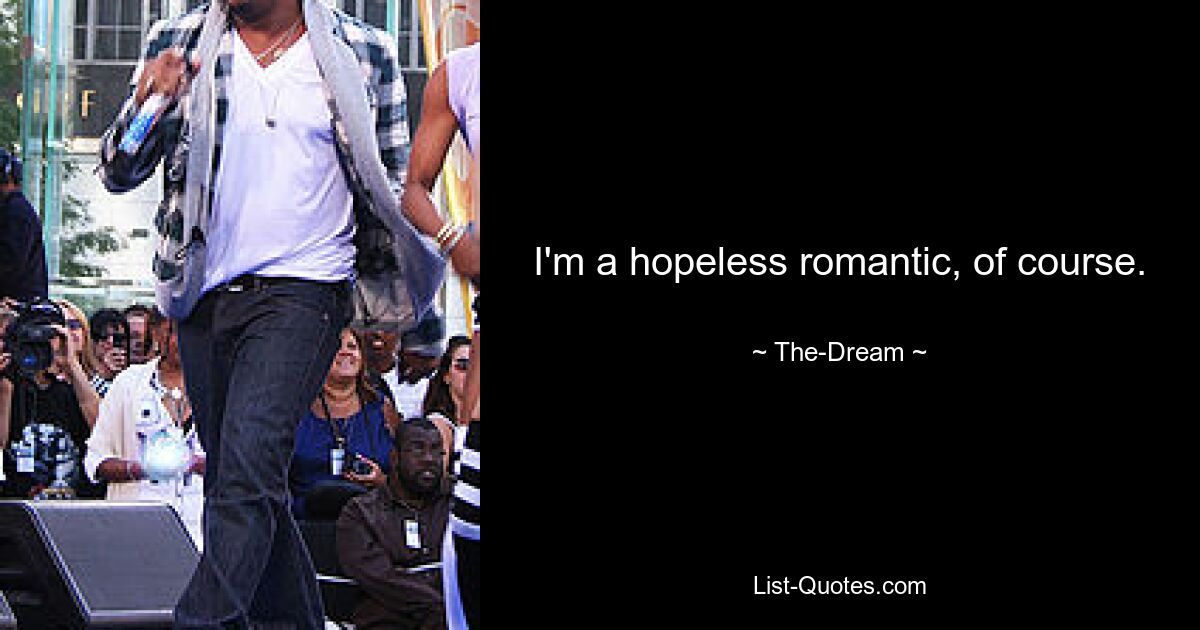 I'm a hopeless romantic, of course. — © The-Dream