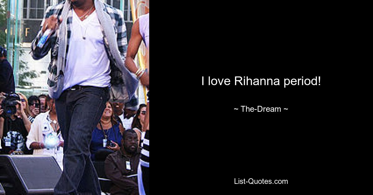 I love Rihanna period! — © The-Dream