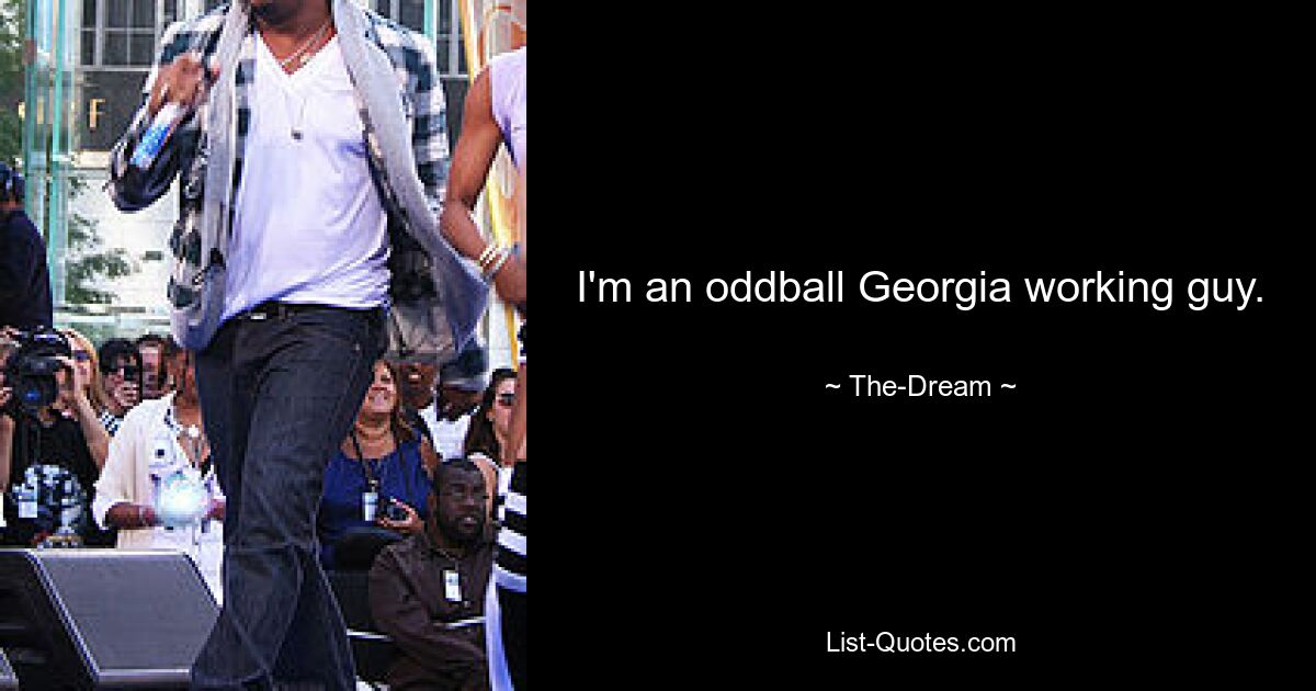 I'm an oddball Georgia working guy. — © The-Dream