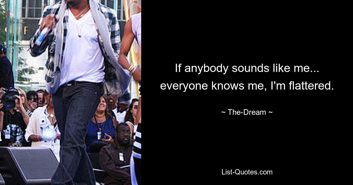 If anybody sounds like me... everyone knows me, I'm flattered. — © The-Dream