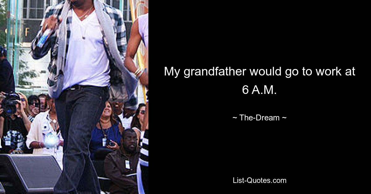 My grandfather would go to work at 6 A.M. — © The-Dream