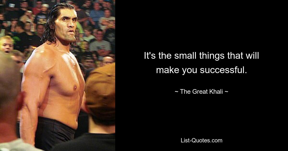 It's the small things that will make you successful. — © The Great Khali