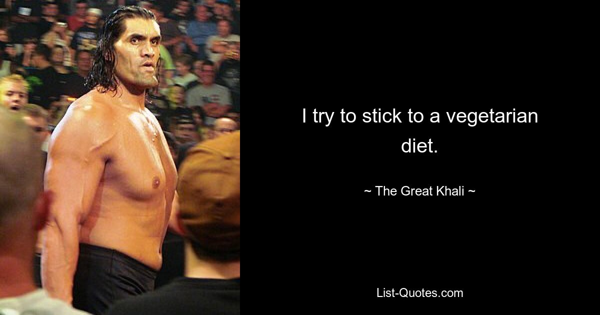 I try to stick to a vegetarian diet. — © The Great Khali