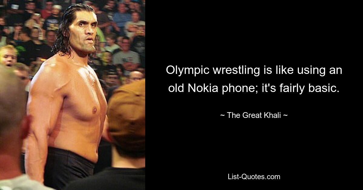 Olympic wrestling is like using an old Nokia phone; it's fairly basic. — © The Great Khali