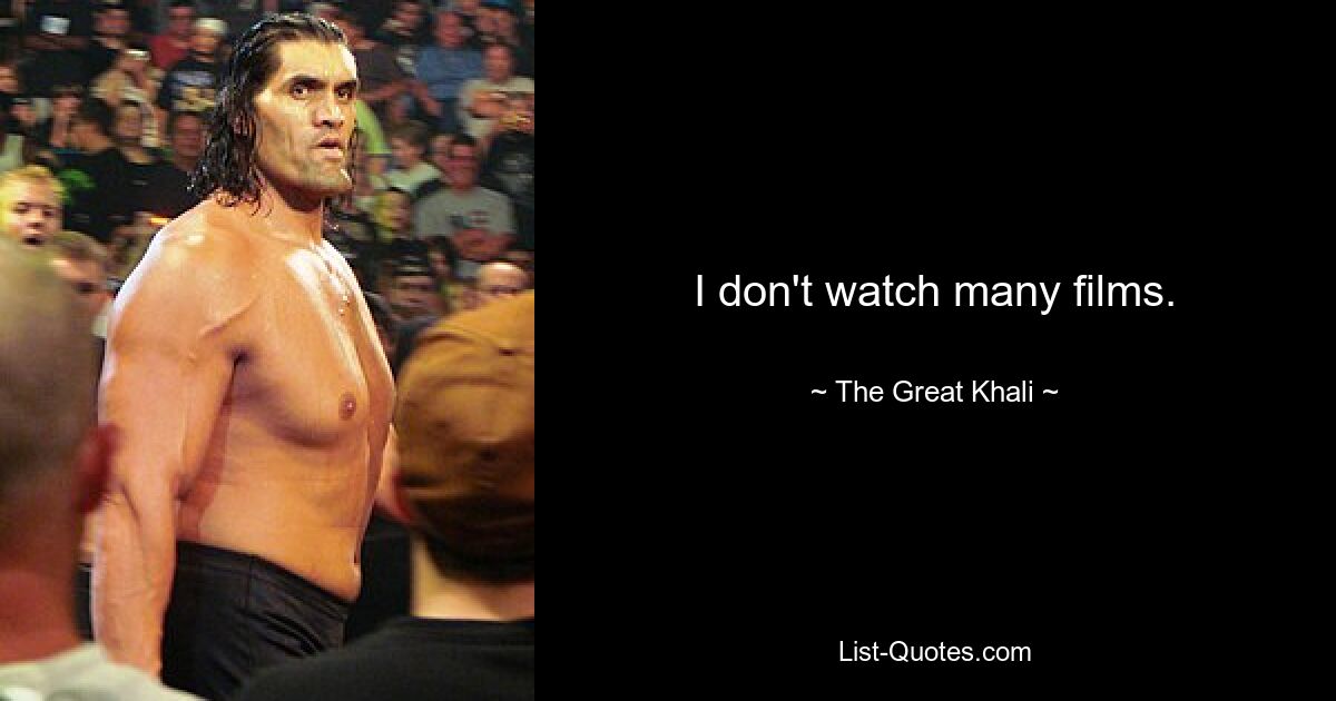 I don't watch many films. — © The Great Khali