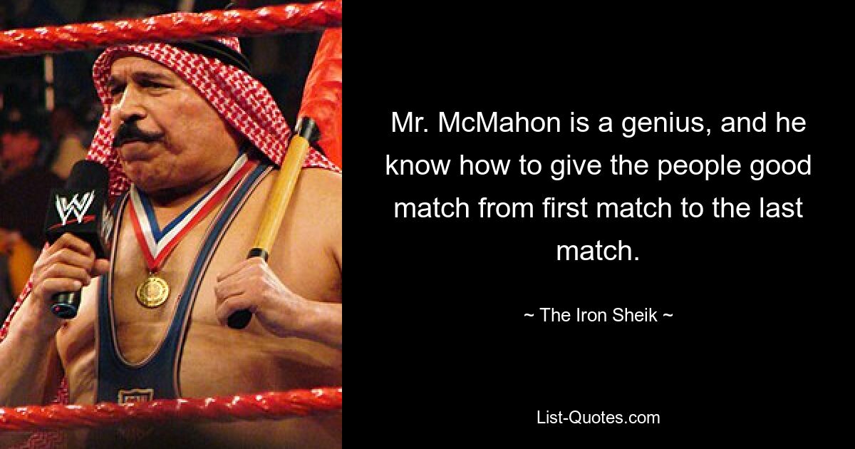 Mr. McMahon is a genius, and he know how to give the people good match from first match to the last match. — © The Iron Sheik