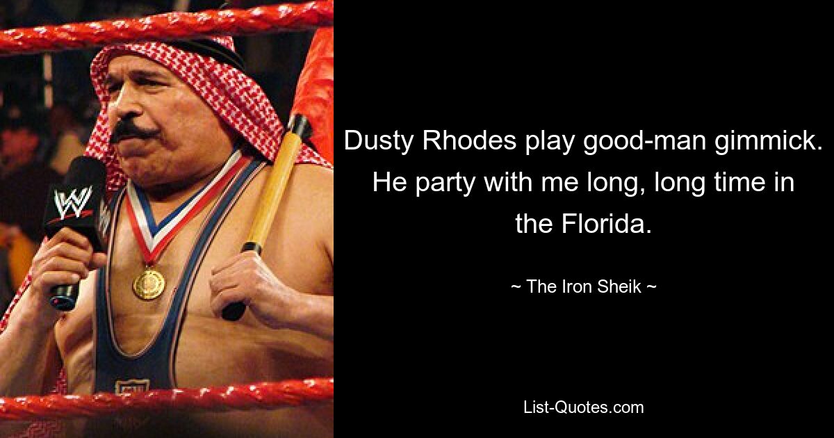 Dusty Rhodes play good-man gimmick. He party with me long, long time in the Florida. — © The Iron Sheik