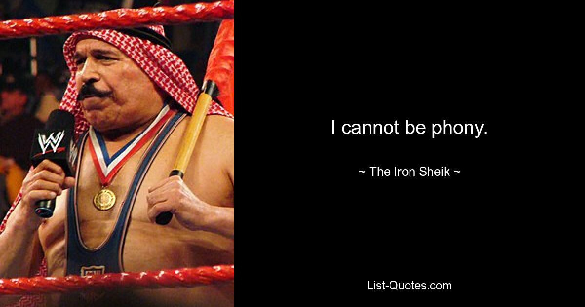 I cannot be phony. — © The Iron Sheik