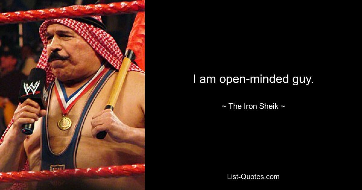 I am open-minded guy. — © The Iron Sheik