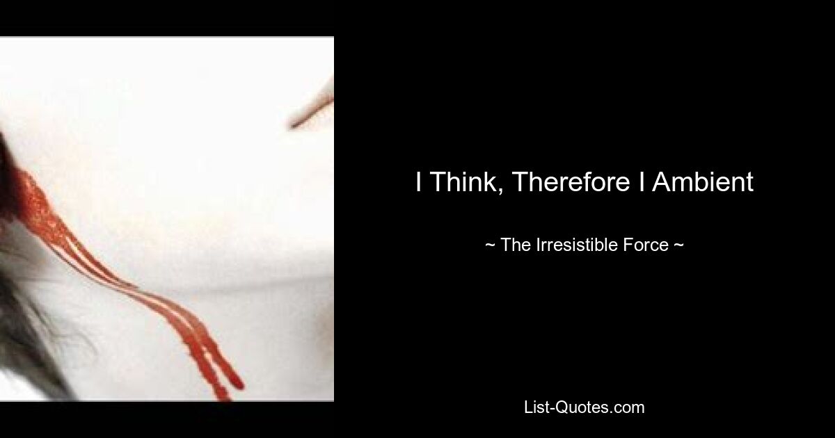 I Think, Therefore I Ambient — © The Irresistible Force