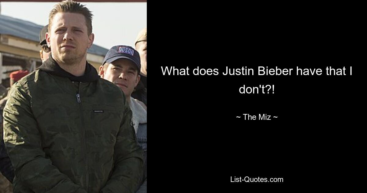 What does Justin Bieber have that I don't?! — © The Miz