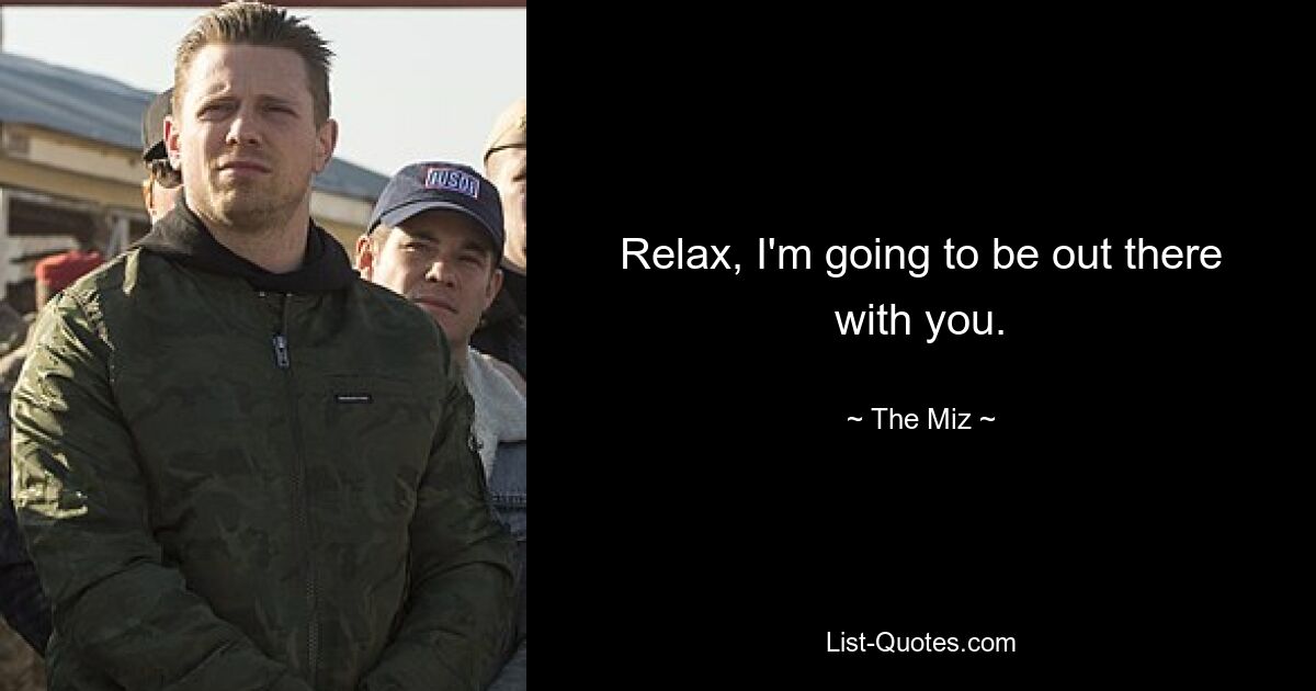 Relax, I'm going to be out there with you. — © The Miz