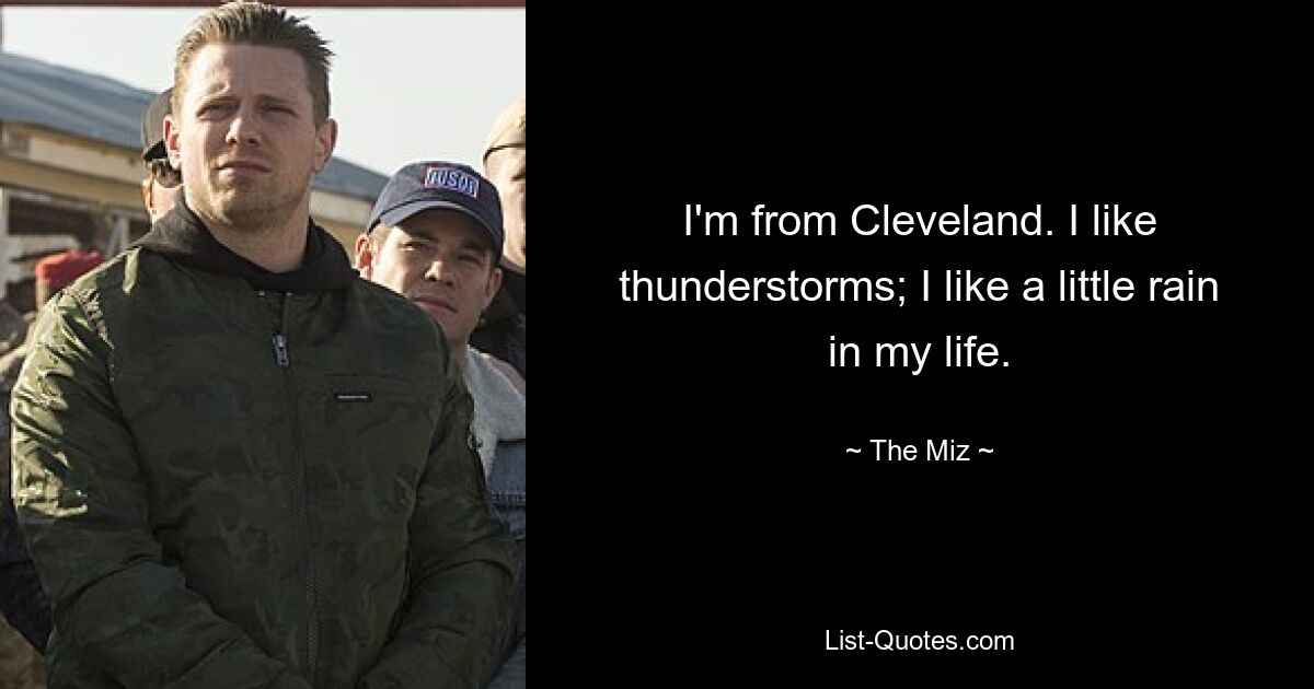 I'm from Cleveland. I like thunderstorms; I like a little rain in my life. — © The Miz