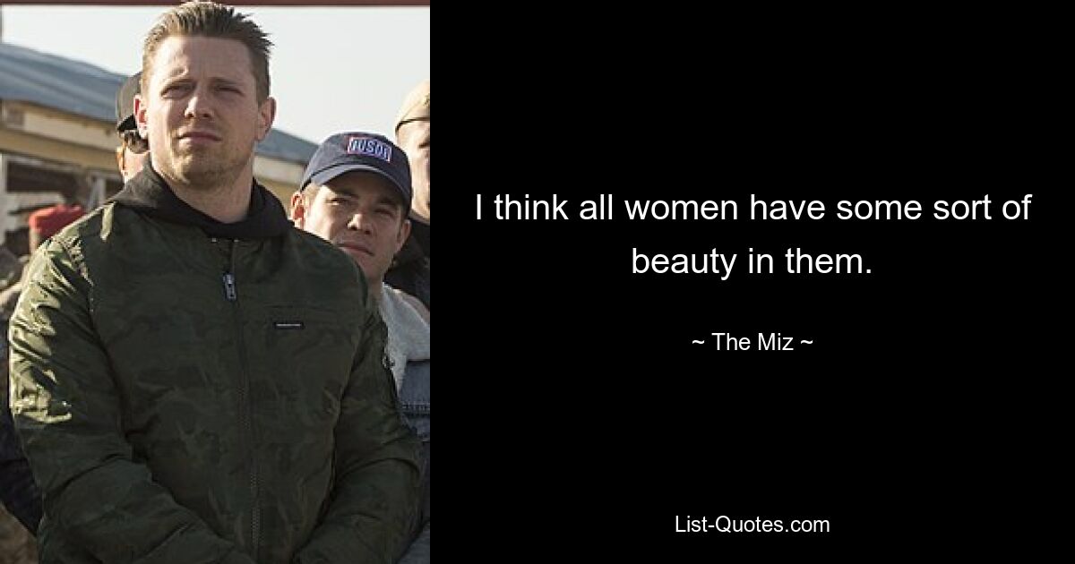 I think all women have some sort of beauty in them. — © The Miz